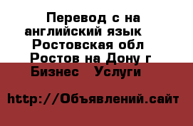 Перевод с/на английский язык.  - Ростовская обл., Ростов-на-Дону г. Бизнес » Услуги   